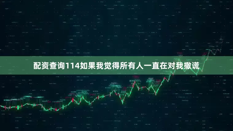 配资查询114如果我觉得所有人一直在对我撒谎