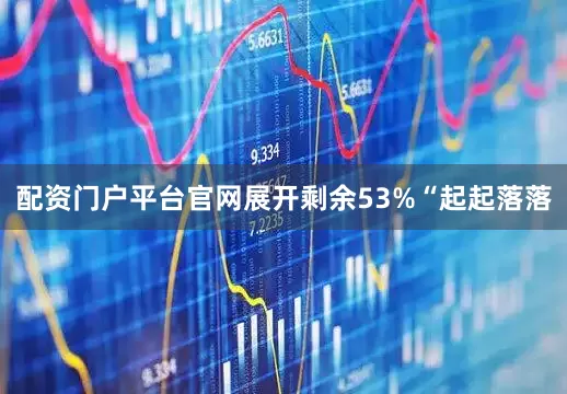 配资门户平台官网展开剩余53%“起起落落