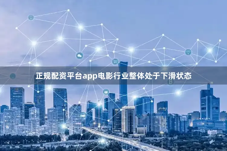 正规配资平台app电影行业整体处于下滑状态
