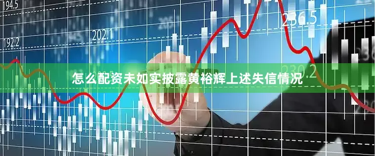 怎么配资未如实披露黄裕辉上述失信情况