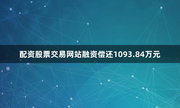配资股票交易网站融资偿还1093.84万元