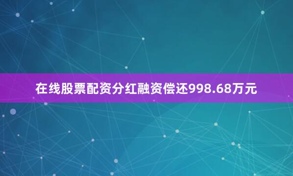 在线股票配资分红融资偿还998.68万元