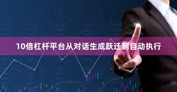 10倍杠杆平台从对话生成跃迁到自动执行