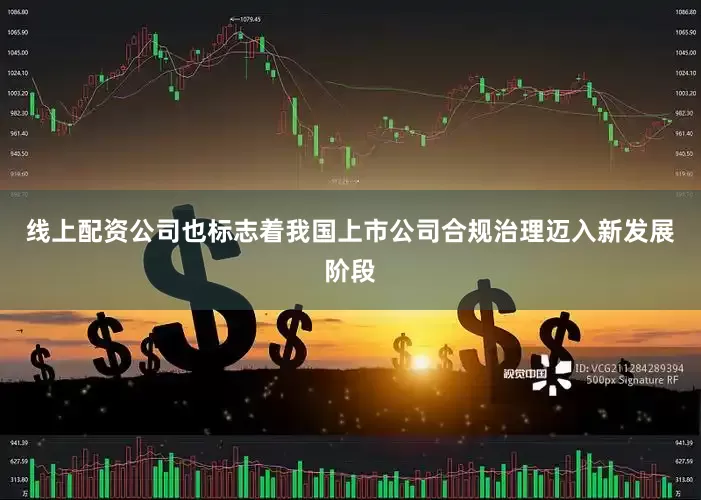 线上配资公司也标志着我国上市公司合规治理迈入新发展阶段