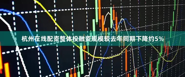 杭州在线配资整体投融资规模较去年同期下降约5%