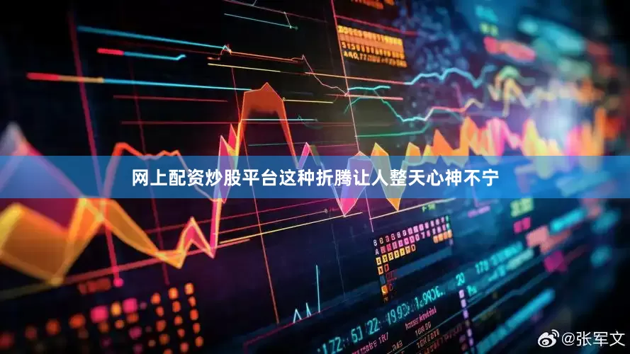 网上配资炒股平台这种折腾让人整天心神不宁