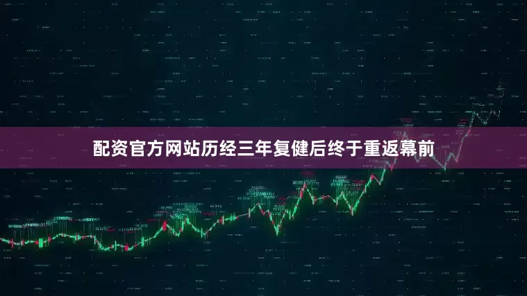 配资官方网站历经三年复健后终于重返幕前