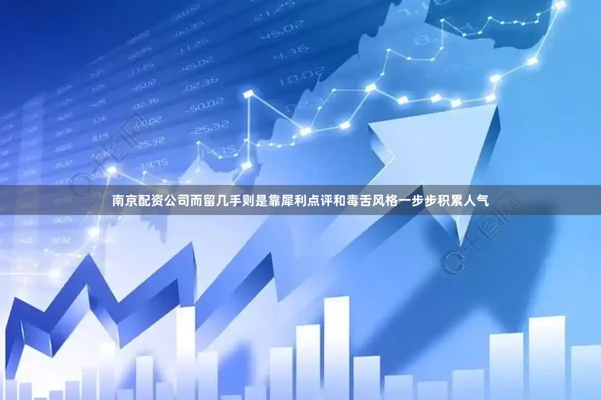 南京配资公司而留几手则是靠犀利点评和毒舌风格一步步积累人气