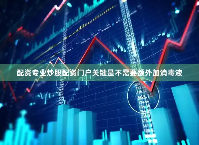 配资专业炒股配资门户关键是不需要额外加消毒液