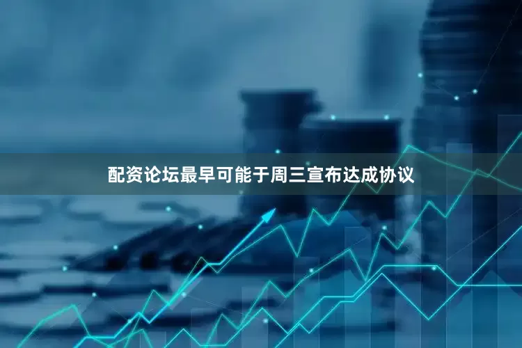 配资论坛最早可能于周三宣布达成协议