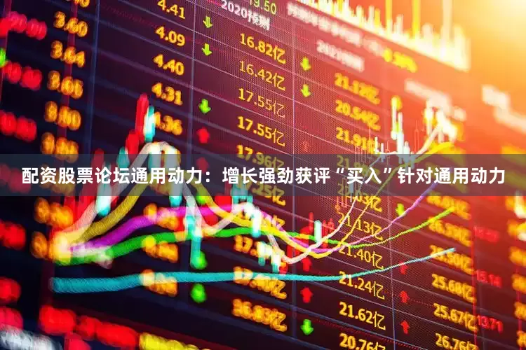 配资股票论坛通用动力：增长强劲获评“买入”针对通用动力