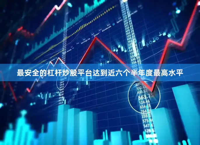 最安全的杠杆炒股平台达到近六个半年度最高水平