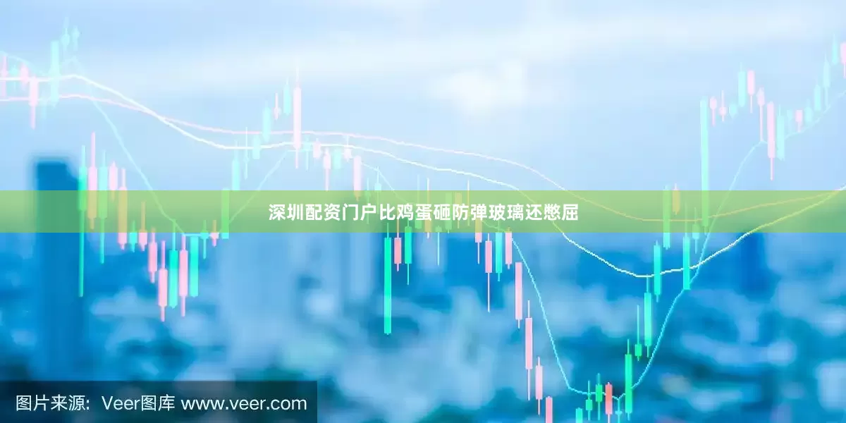 深圳配资门户比鸡蛋砸防弹玻璃还憋屈