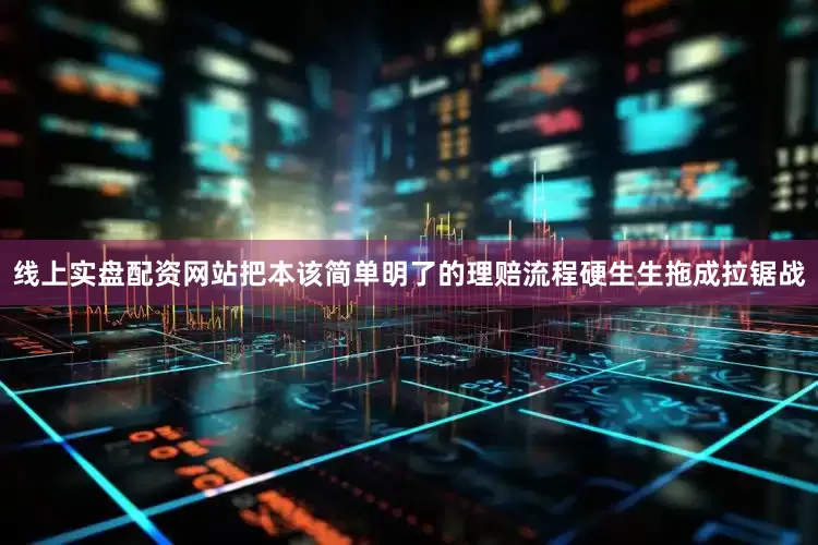 线上实盘配资网站把本该简单明了的理赔流程硬生生拖成拉锯战