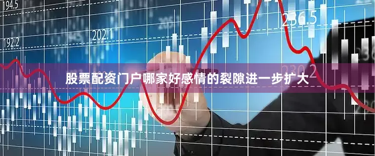 股票配资门户哪家好感情的裂隙进一步扩大