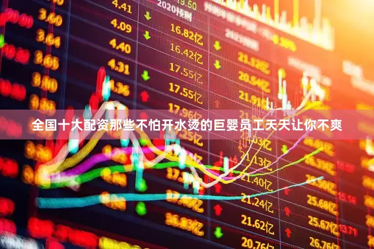 全国十大配资那些不怕开水烫的巨婴员工天天让你不爽