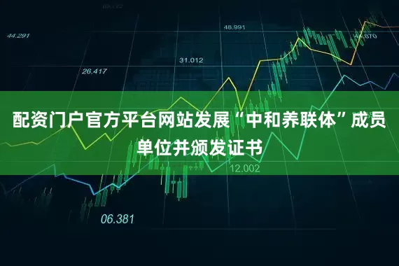配资门户官方平台网站发展“中和养联体”成员单位并颁发证书