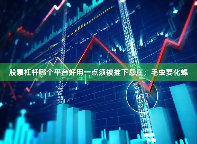 股票杠杆哪个平台好用一点须被推下悬崖；毛虫要化蝶