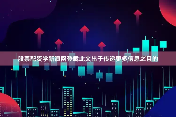 股票配资学新浪网登载此文出于传递更多信息之目的