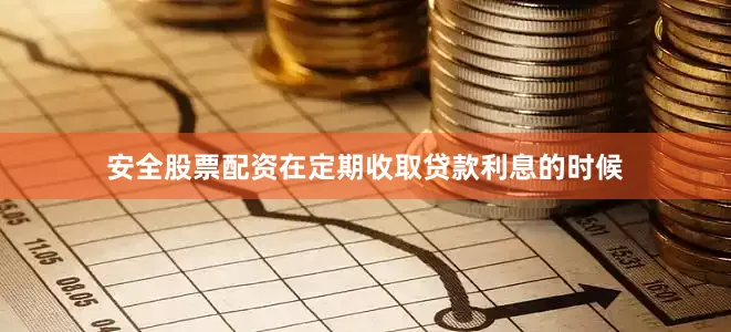 安全股票配资在定期收取贷款利息的时候