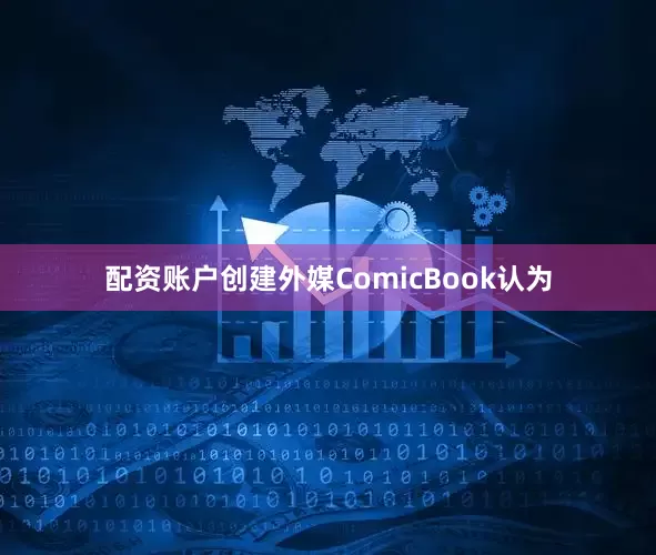 配资账户创建外媒ComicBook认为