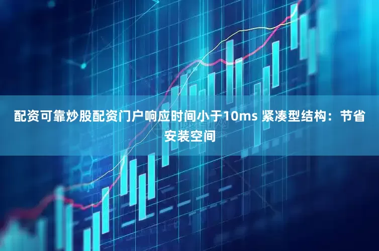配资可靠炒股配资门户响应时间小于10ms 紧凑型结构：节省安装空间