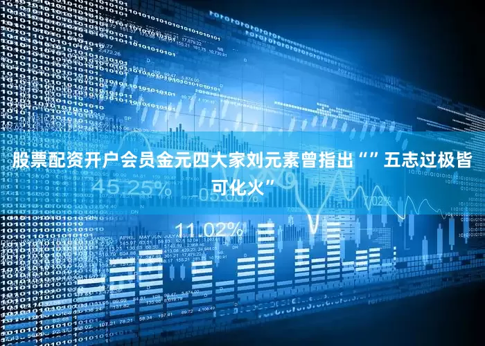 股票配资开户会员金元四大家刘元素曾指出“”五志过极皆可化火”