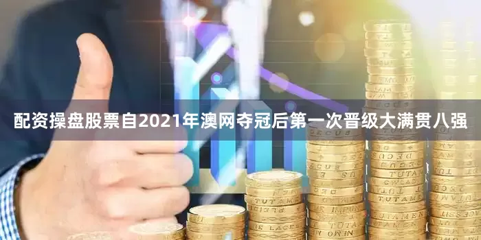 配资操盘股票自2021年澳网夺冠后第一次晋级大满贯八强