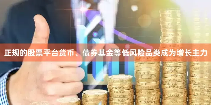 正规的股票平台货币、债券基金等低风险品类成为增长主力
