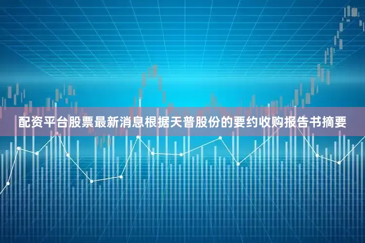 配资平台股票最新消息根据天普股份的要约收购报告书摘要