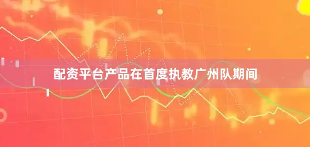 配资平台产品在首度执教广州队期间