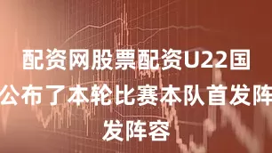 配资网股票配资U22国足公布了本轮比赛本队首发阵容