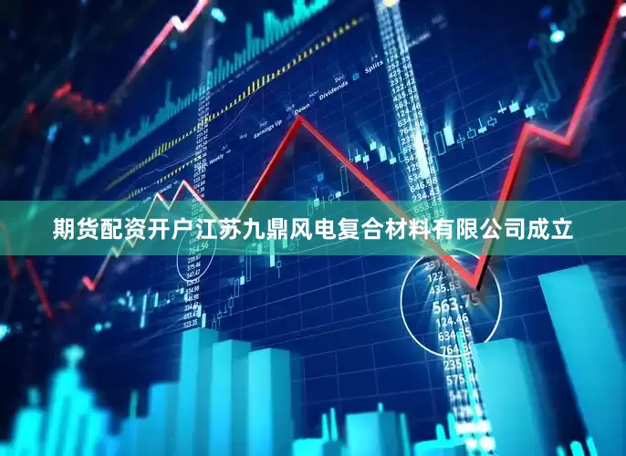 期货配资开户江苏九鼎风电复合材料有限公司成立