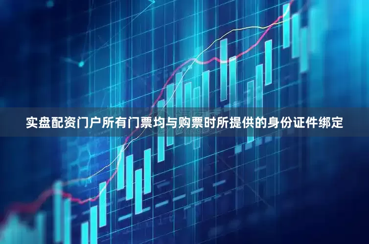 实盘配资门户所有门票均与购票时所提供的身份证件绑定
