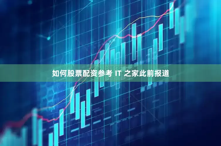 如何股票配资参考 IT 之家此前报道