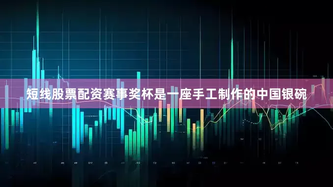 短线股票配资赛事奖杯是一座手工制作的中国银碗