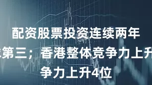 配资股票投资连续两年全球第三；香港整体竞争力上升4位