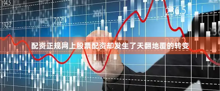 配资正规网上股票配资却发生了天翻地覆的转变