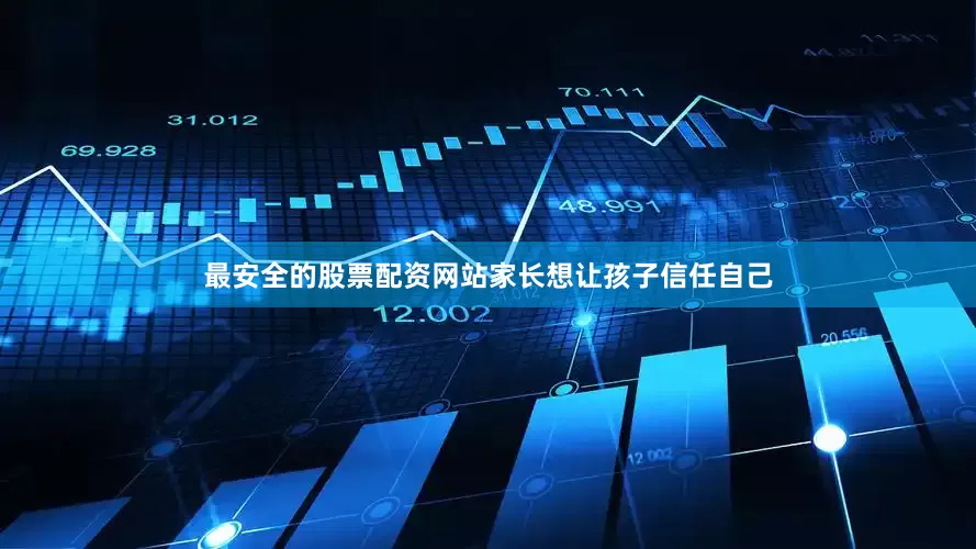 最安全的股票配资网站家长想让孩子信任自己